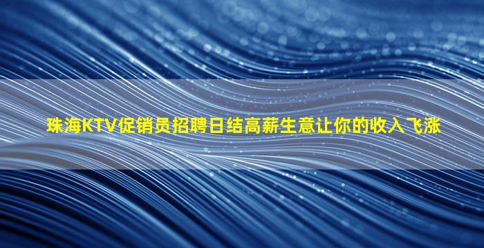 珠海KTV促销员招聘日结高薪生意让你的收入飞涨
